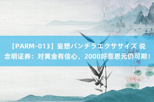 【PARM-013】妄想パンチラエクササイズ 说念明证券：对黄金有信心，2000好意思元仍可期！