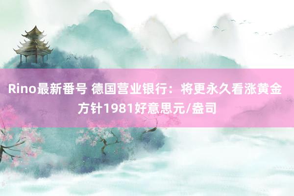 Rino最新番号 德国营业银行：将更永久看涨黄金 方针1981好意思元/盎司