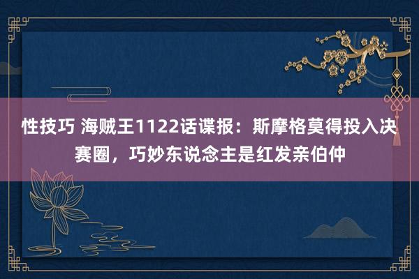 性技巧 海贼王1122话谍报：斯摩格莫得投入决赛圈，巧妙东说念主是红发亲伯仲