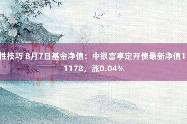 性技巧 8月7日基金净值：中银富享定开债最新净值1.1178，涨0.04%