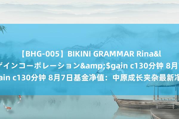 【BHG-005】BIKINI GRAMMAR Rina</a>2017-04-23ゲインコーポレーション&$gain c130分钟 8月7日基金净值：中原成长夹杂最新净值0.739