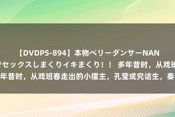 【DVDPS-894】本物ベリーダンサーNANA第2弾 悦楽の腰使いでセックスしまくりイキまくり！！ 多年昔时，从戏班春走出的小擂主，孔莹成究诘生，秦梦瑶当雇主！