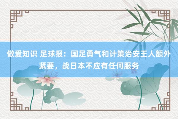 做爱知识 足球报：国足勇气和计策治安王人额外紧要，战日本不应有任何服务