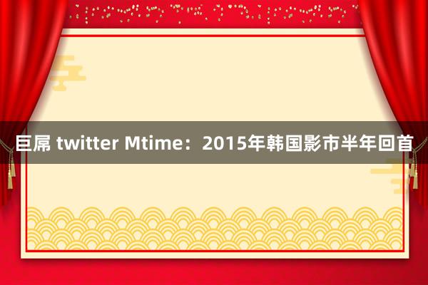 巨屌 twitter Mtime：2015年韩国影市半年回首