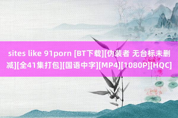 sites like 91porn [BT下载][伪装者 无台标未删减][全41集打包][国语中字][MP4][1080P][HQC]