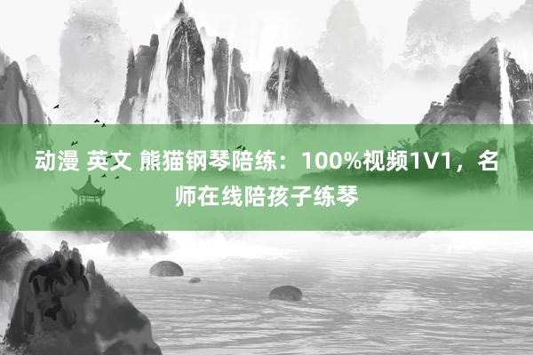 动漫 英文 熊猫钢琴陪练：100%视频1V1，名师在线陪孩子练琴