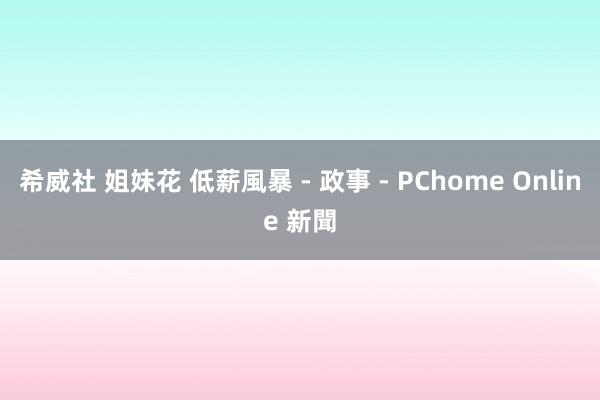 希威社 姐妹花 低薪風暴 - 政事 - PChome Online 新聞