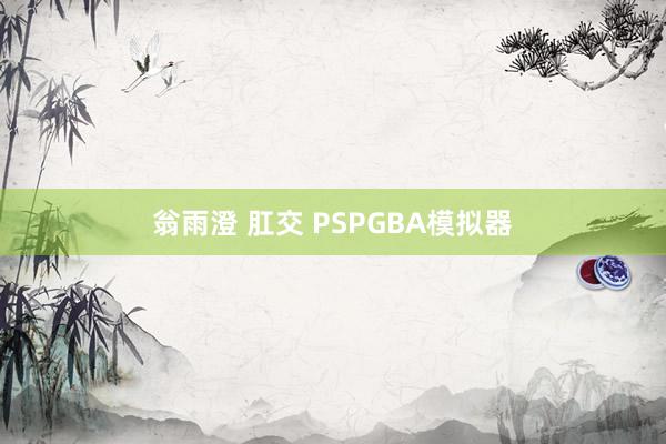 翁雨澄 肛交 PSPGBA模拟器